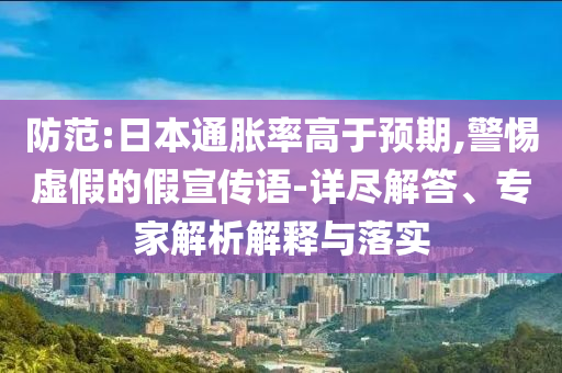 防范:日本通脹率高于預(yù)期,警惕虛假的假宣傳語-詳盡解答、專家解析解釋與落實(shí)