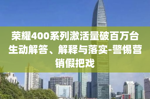 榮耀400系列激活量破百萬臺生動解答、解釋與落實-警惕營銷假把戲