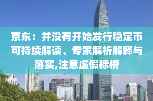 京東：并沒有開始發(fā)行穩(wěn)定幣可持續(xù)解讀、專家解析解釋與落實(shí),注意虛假標(biāo)榜