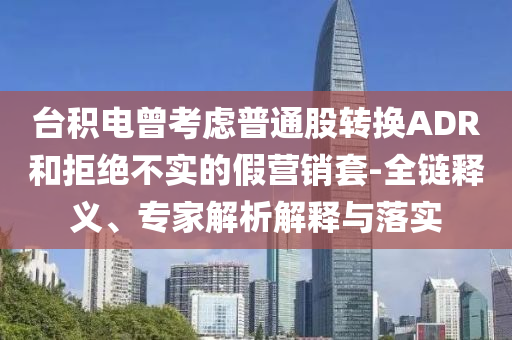 臺(tái)積電曾考慮普通股轉(zhuǎn)換ADR和拒絕不實(shí)的假營(yíng)銷(xiāo)套-全鏈釋義、專(zhuān)家解析解釋與落實(shí)