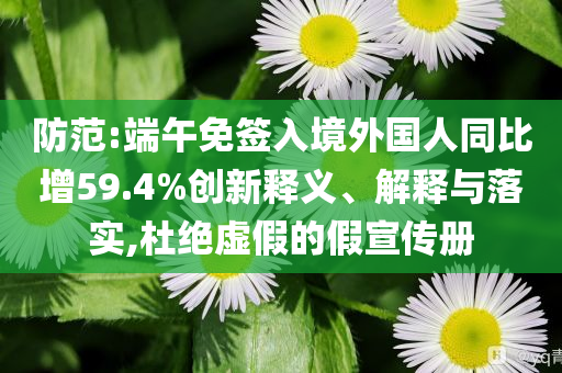 防范:端午免簽入境外國人同比增59.4%創(chuàng)新釋義、解釋與落實(shí),杜絕虛假的假宣傳冊(cè)