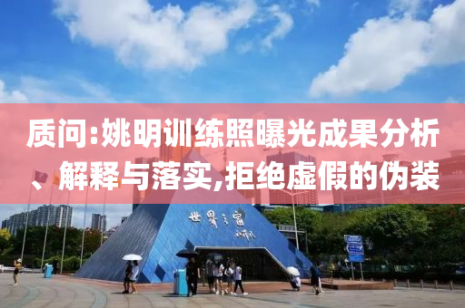質(zhì)問:姚明訓(xùn)練照曝光成果分析、解釋與落實(shí),拒絕虛假的偽裝