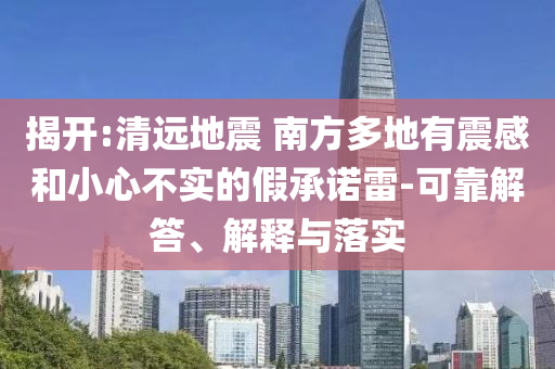 揭開:清遠地震 南方多地有震感和小心不實的假承諾雷-可靠解答、解釋與落實