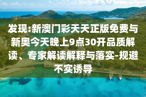 發(fā)現(xiàn):新澳門(mén)彩天天正版免費(fèi)與新奧今天晚上9點(diǎn)30開(kāi)品質(zhì)解讀、專(zhuān)家解讀解釋與落實(shí)-規(guī)避不實(shí)誘導(dǎo)