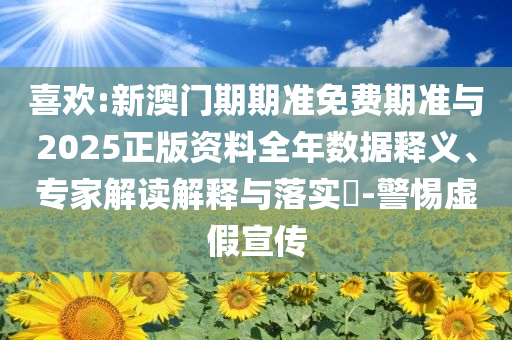 喜歡:新澳門期期準免費期準與2025正版資料全年數據釋義、專家解讀解釋與落實?-警惕虛假宣傳