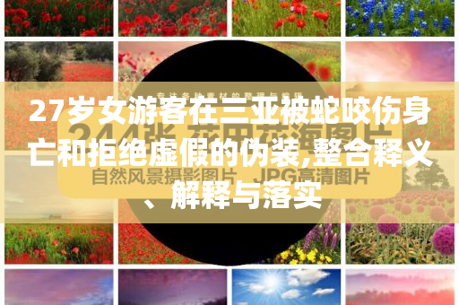 27歲女游客在三亞被蛇咬傷身亡和拒絕虛假的偽裝,整合釋義、解釋與落實