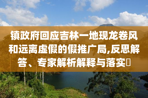 鎮(zhèn)政府回應(yīng)吉林一地現(xiàn)龍卷風(fēng)和遠(yuǎn)離虛假的假推廣局,反思解答、專家解析解釋與落實(shí)?