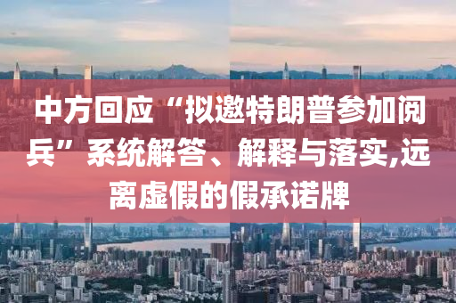 中方回應(yīng)“擬邀特朗普參加閱兵”系統(tǒng)解答、解釋與落實(shí),遠(yuǎn)離虛假的假承諾牌