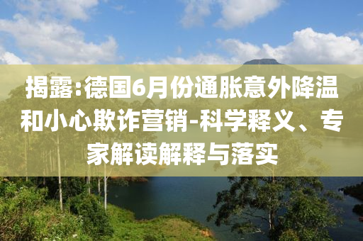 揭露:德國(guó)6月份通脹意外降溫和小心欺詐營(yíng)銷(xiāo)-科學(xué)釋義、專家解讀解釋與落實(shí)