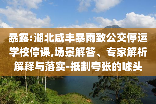 暴露:湖北咸豐暴雨致公交停運(yùn)學(xué)校停課,場(chǎng)景解答、專家解析解釋與落實(shí)-抵制夸張的噱頭