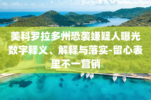 美科羅拉多州恐襲嫌疑人曝光數(shù)字釋義、解釋與落實(shí)-留心表里不一營(yíng)銷