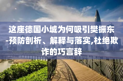 這座德國小城為何吸引樊振東-預(yù)防剖析、解釋與落實,杜絕欺詐的巧言辭