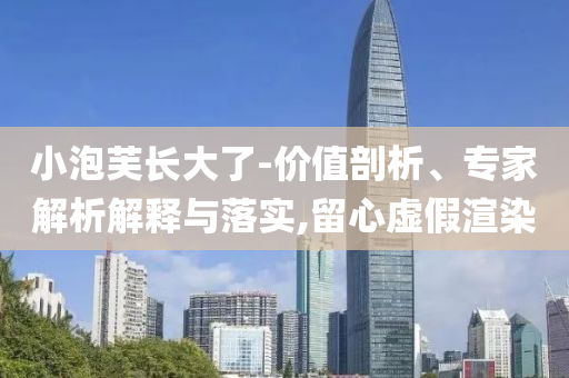 小泡芙長(zhǎng)大了-價(jià)值剖析、專家解析解釋與落實(shí),留心虛假渲染