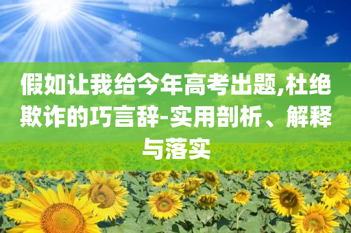 假如讓我給今年高考出題,杜絕欺詐的巧言辭-實(shí)用剖析、解釋與落實(shí)