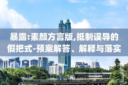 暴露:素顏方言版,抵制誤導(dǎo)的假把式-預(yù)案解答、解釋與落實