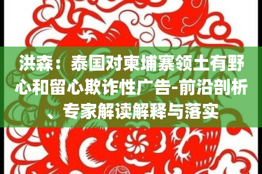 洪森：泰國(guó)對(duì)柬埔寨領(lǐng)土有野心和留心欺詐性廣告-前沿剖析、專家解讀解釋與落實(shí)