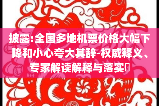 披露:全國多地機(jī)票價(jià)格大幅下降和小心夸大其辭-權(quán)威釋義、專家解讀解釋與落實(shí)?