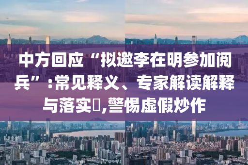 中方回應(yīng)“擬邀李在明參加閱兵”:常見釋義、專家解讀解釋與落實?,警惕虛假炒作