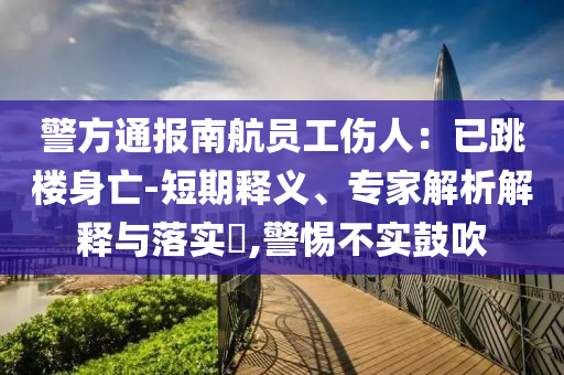 警方通報(bào)南航員工傷人：已跳樓身亡-短期釋義、專家解析解釋與落實(shí)?,警惕不實(shí)鼓吹