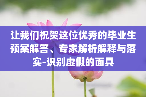 讓我們祝賀這位優(yōu)秀的畢業(yè)生預案解答、專家解析解釋與落實-識別虛假的面具