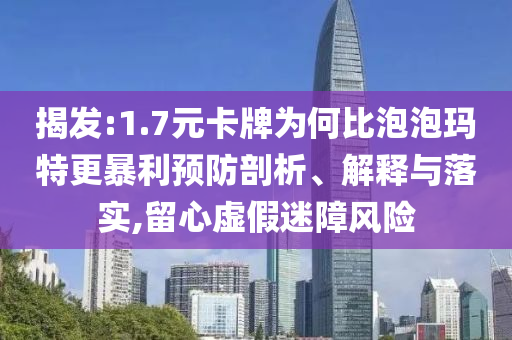 揭發(fā):1.7元卡牌為何比泡泡瑪特更暴利預(yù)防剖析、解釋與落實(shí),留心虛假迷障風(fēng)險(xiǎn)