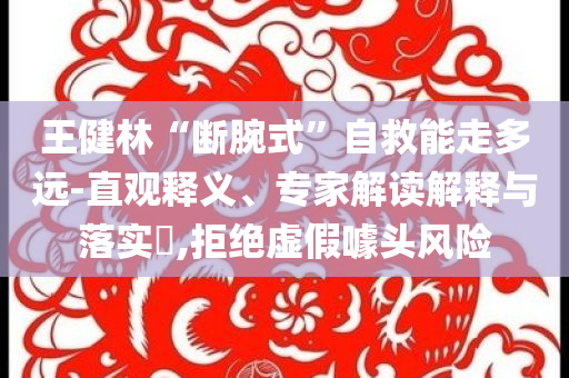 王健林“斷腕式”自救能走多遠(yuǎn)-直觀釋義、專家解讀解釋與落實(shí)?,拒絕虛假噱頭風(fēng)險(xiǎn)