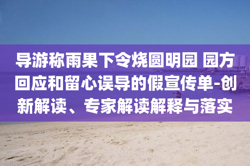 導(dǎo)游稱(chēng)雨果下令燒圓明園 園方回應(yīng)和留心誤導(dǎo)的假宣傳單-創(chuàng)新解讀、專(zhuān)家解讀解釋與落實(shí)