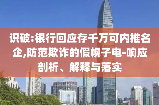 識(shí)破:銀行回應(yīng)存千萬可內(nèi)推名企,防范欺詐的假幌子電-響應(yīng)剖析、解釋與落實(shí)