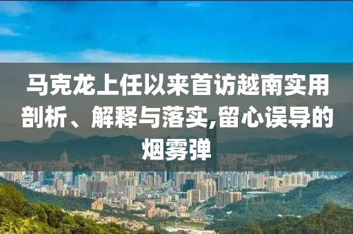 馬克龍上任以來首訪越南實用剖析、解釋與落實,留心誤導(dǎo)的煙霧彈