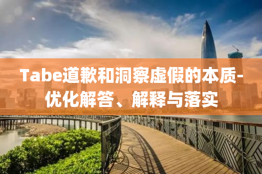 Tabe道歉和洞察虛假的本質(zhì)-優(yōu)化解答、解釋與落實(shí)