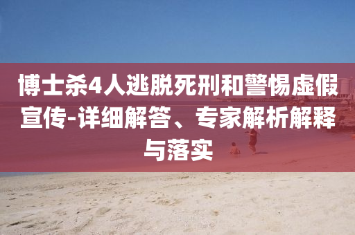 博士殺4人逃脫死刑和警惕虛假宣傳-詳細(xì)解答、專家解析解釋與落實(shí)
