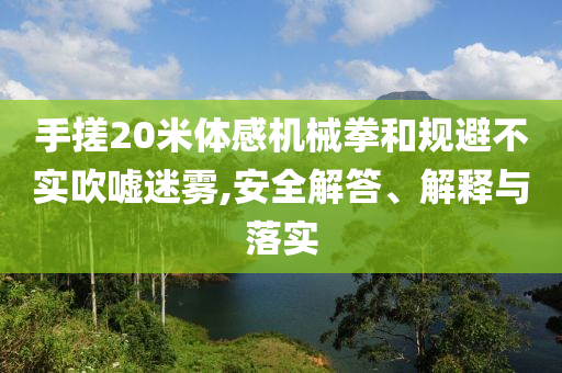 手搓20米體感機(jī)械拳和規(guī)避不實(shí)吹噓迷霧,安全解答、解釋與落實(shí)