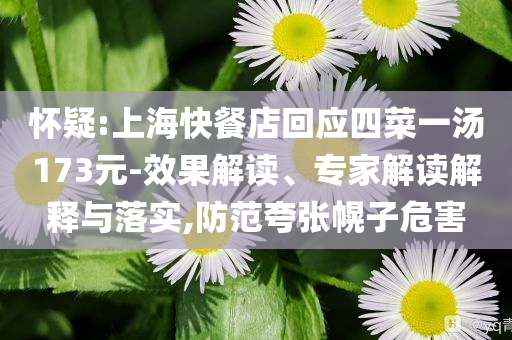 懷疑:上?？觳偷昊貞?yīng)四菜一湯173元-效果解讀、專家解讀解釋與落實(shí),防范夸張幌子危害