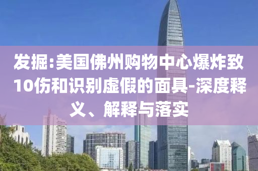 發(fā)掘:美國佛州購物中心爆炸致10傷和識別虛假的面具-深度釋義、解釋與落實