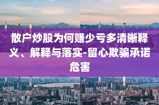 散戶炒股為何賺少虧多清晰釋義、解釋與落實-留心欺騙承諾危害