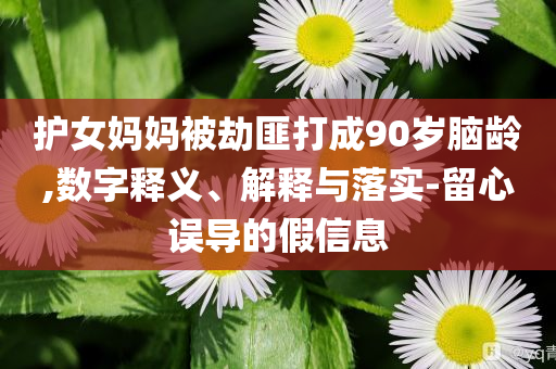 護(hù)女?huà)寢尡唤俜舜虺?0歲腦齡,數(shù)字釋義、解釋與落實(shí)-留心誤導(dǎo)的假信息