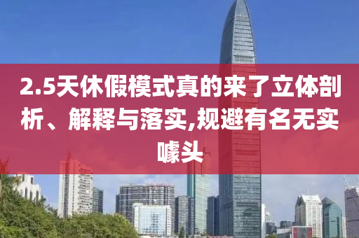 2.5天休假模式真的來了立體剖析、解釋與落實(shí),規(guī)避有名無實(shí)噱頭