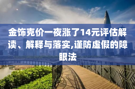金飾克價一夜?jié)q了14元評估解讀、解釋與落實,謹防虛假的障眼法