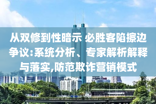 從雙修到性暗示 必勝客陷擦邊爭(zhēng)議:系統(tǒng)分析、專家解析解釋與落實(shí),防范欺詐營(yíng)銷模式