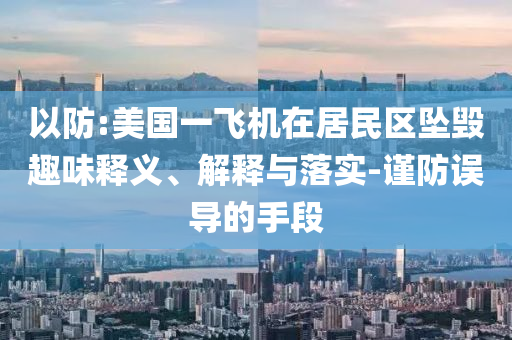 以防:美國一飛機在居民區(qū)墜毀趣味釋義、解釋與落實-謹(jǐn)防誤導(dǎo)的手段