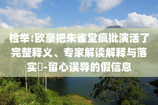 檢舉:歐豪把朱雀堂瘋批演活了完整釋義、專家解讀解釋與落實?-留心誤導(dǎo)的假信息