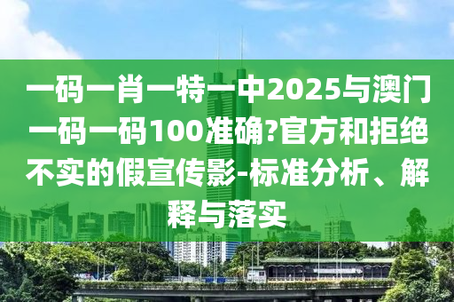 一碼一肖一特一中2025與澳門一碼一碼100準(zhǔn)確?官方和拒絕不實的假宣傳影-標(biāo)準(zhǔn)分析、解釋與落實