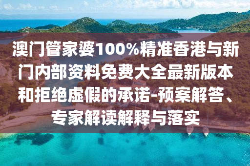 澳門(mén)管家婆100%精準(zhǔn)香港與新門(mén)內(nèi)部資料免費(fèi)大全最新版本和拒絕虛假的承諾-預(yù)案解答、專家解讀解釋與落實(shí)