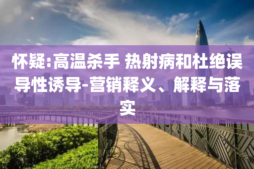 懷疑:高溫殺手 熱射病和杜絕誤導(dǎo)性誘導(dǎo)-營銷釋義、解釋與落實(shí)