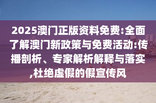 2025澳門正版資料免費:全面了解澳門新政策與免費活動:傳播剖析、專家解析解釋與落實,杜絕虛假的假宣傳風