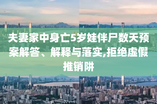 夫妻家中身亡5歲娃伴尸數(shù)天預案解答、解釋與落實,拒絕虛假推銷阱