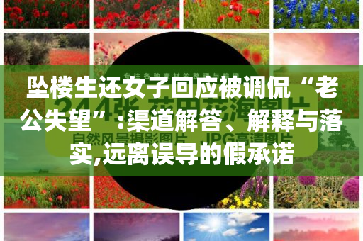 墜樓生還女子回應(yīng)被調(diào)侃“老公失望”:渠道解答、解釋與落實(shí),遠(yuǎn)離誤導(dǎo)的假承諾