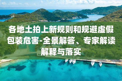各地土拍上新規(guī)則和規(guī)避虛假包裝危害-全景解答、專家解讀解釋與落實