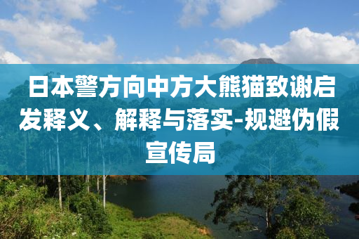 日本警方向中方大熊貓致謝啟發(fā)釋義、解釋與落實(shí)-規(guī)避偽假宣傳局
