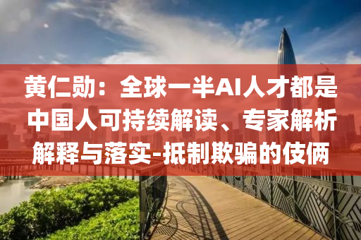 黃仁勛：全球一半AI人才都是中國人可持續(xù)解讀、專家解析解釋與落實(shí)-抵制欺騙的伎倆